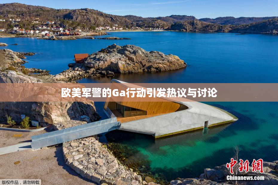 欧美军警的Ga行动引发热议与讨论