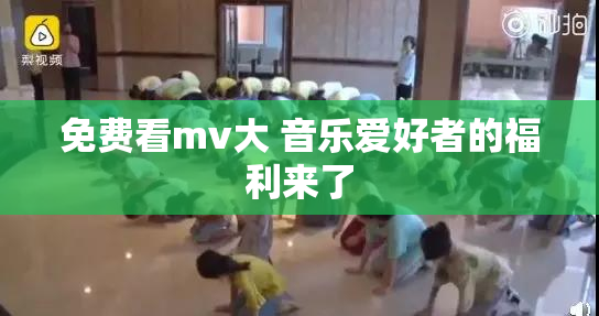 免费看mv大 音乐爱好者的福利来了