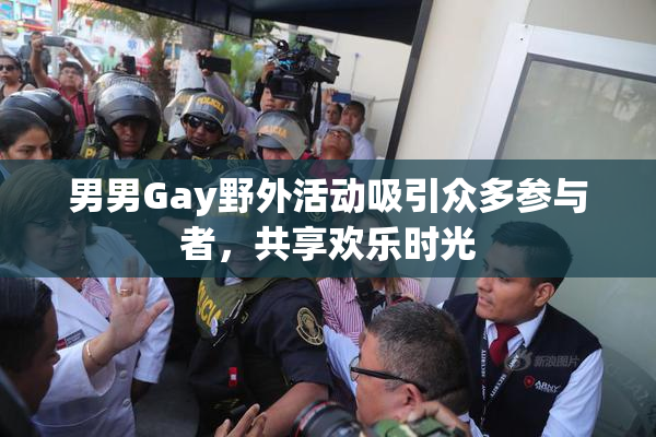 男男Gay野外活动吸引众多参与者，共享欢乐时光