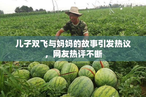 儿子双飞与妈妈的故事引发热议，网友热评不断