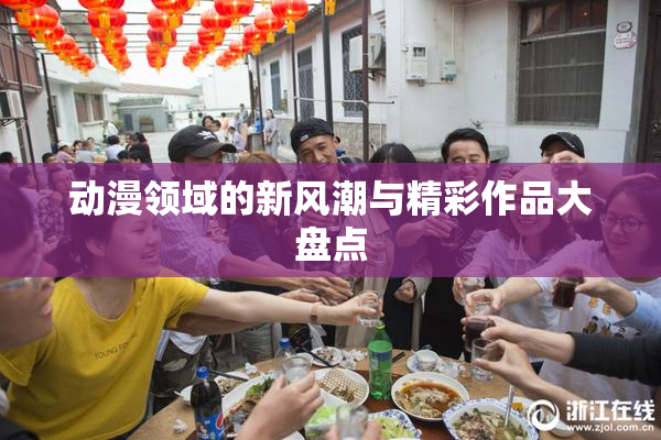 动漫领域的新风潮与精彩作品大盘点