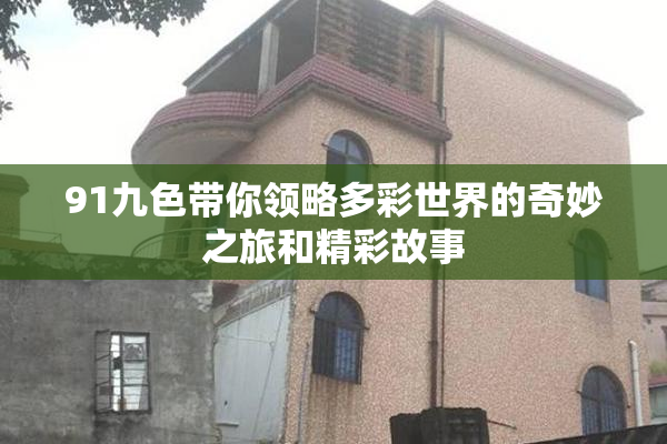 91九色带你领略多彩世界的奇妙之旅和精彩故事