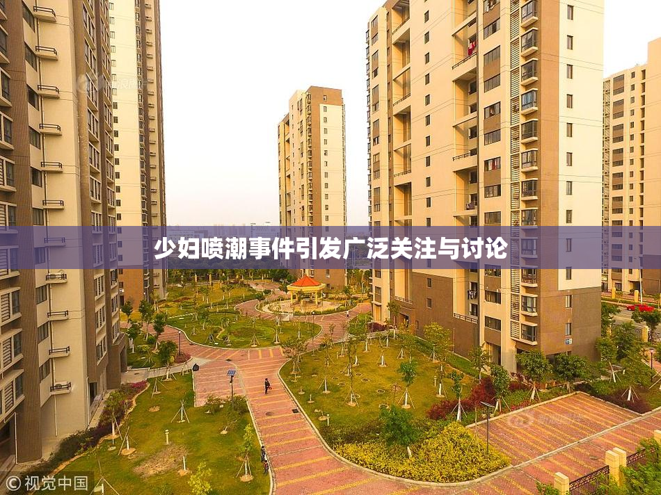 少妇喷潮事件引发广泛关注与讨论