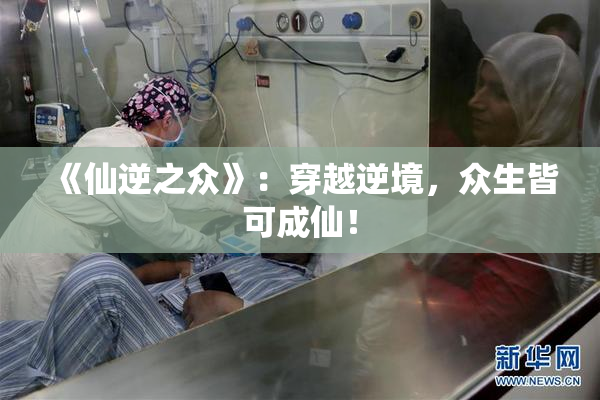 《仙逆之众》：穿越逆境，众生皆可成仙！