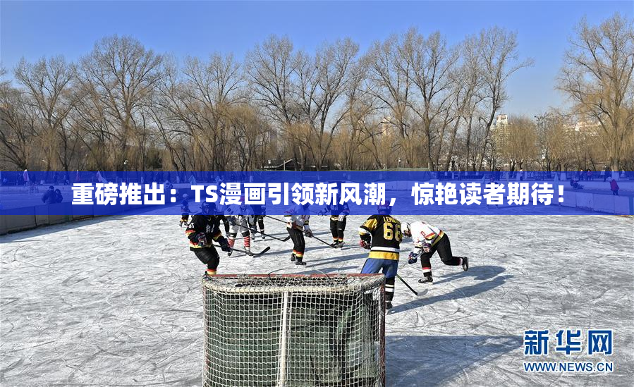 重磅推出：TS漫画引领新风潮，惊艳读者期待！