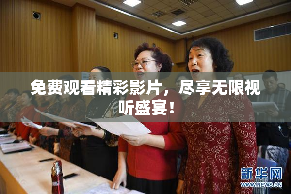 免费观看精彩影片，尽享无限视听盛宴！