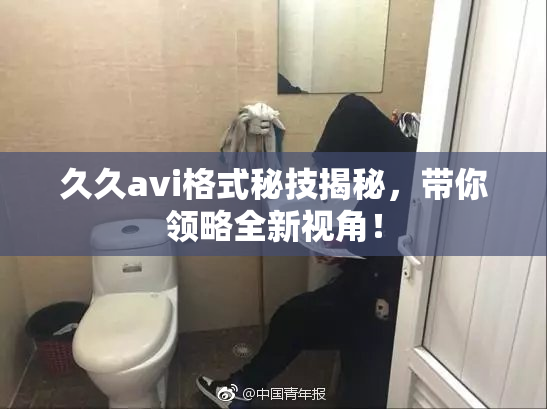 久久avi格式秘技揭秘，带你领略全新视角！