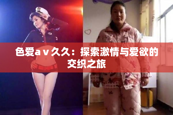色爱aⅴ久久：探索激情与爱欲的交织之旅