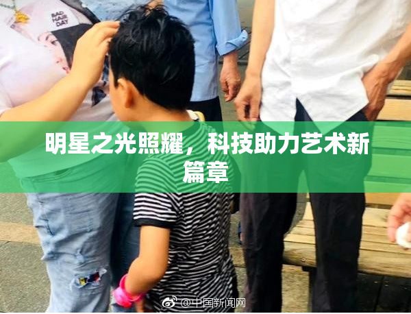 明星之光照耀，科技助力艺术新篇章