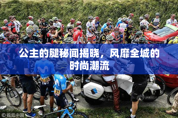 公主的腿秘闻揭晓，风靡全城的时尚潮流