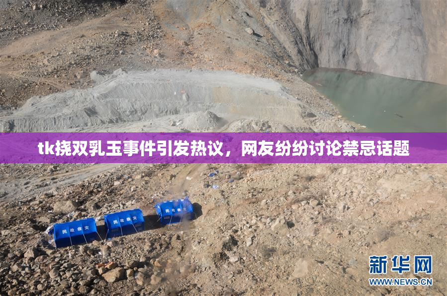 tk挠双乳玉事件引发热议，网友纷纷讨论禁忌话题
