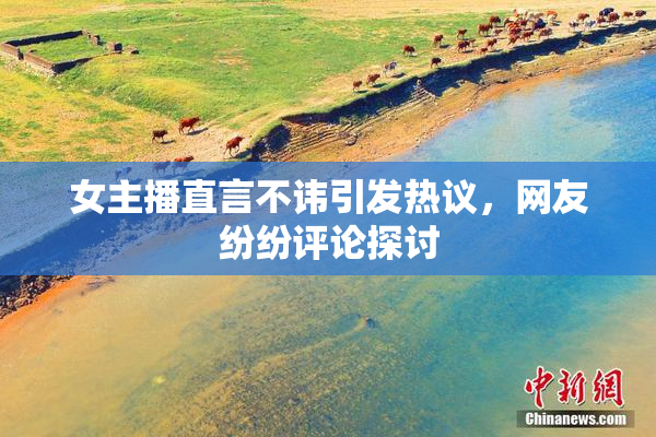 女主播直言不讳引发热议，网友纷纷评论探讨