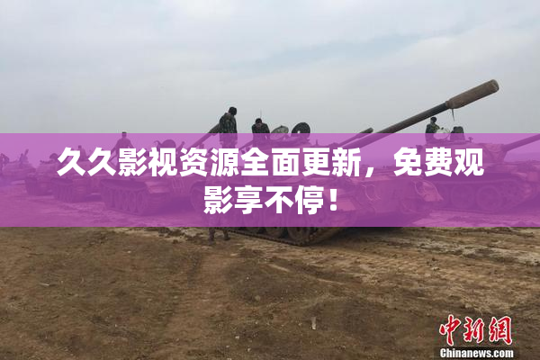 久久影视资源全面更新，免费观影享不停！