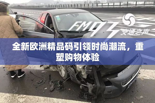 全新欧洲精品码引领时尚潮流，重塑购物体验