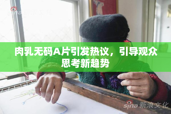 肉乳无码A片引发热议，引导观众思考新趋势