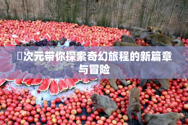 囧次元带你探索奇幻旅程的新篇章与冒险