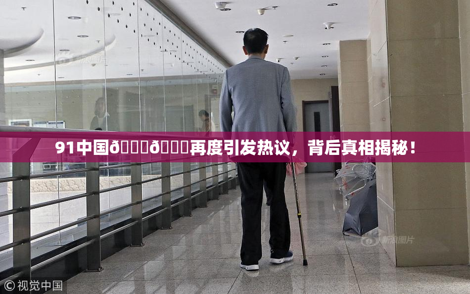 91中国🍆🍑再度引发热议，背后真相揭秘！