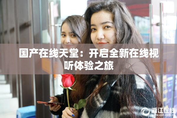 国产在线天堂：开启全新在线视听体验之旅