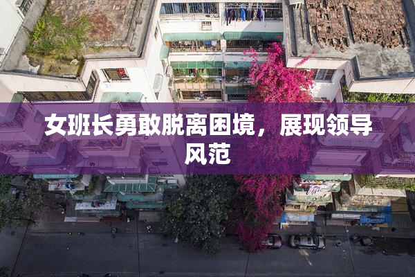 女班长勇敢脱离困境，展现领导风范