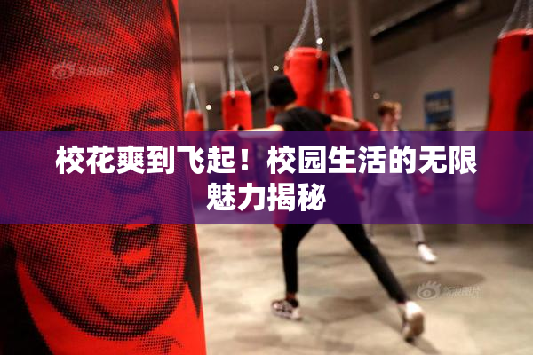 校花爽到飞起！校园生活的无限魅力揭秘