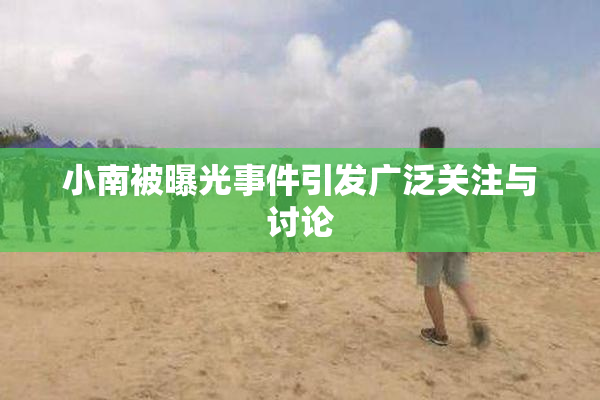 小南被曝光事件引发广泛关注与讨论
