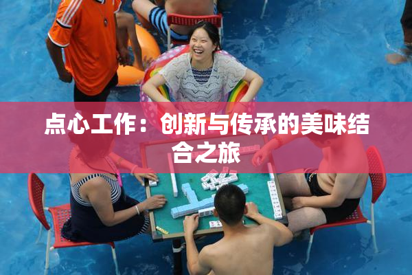 点心工作：创新与传承的美味结合之旅