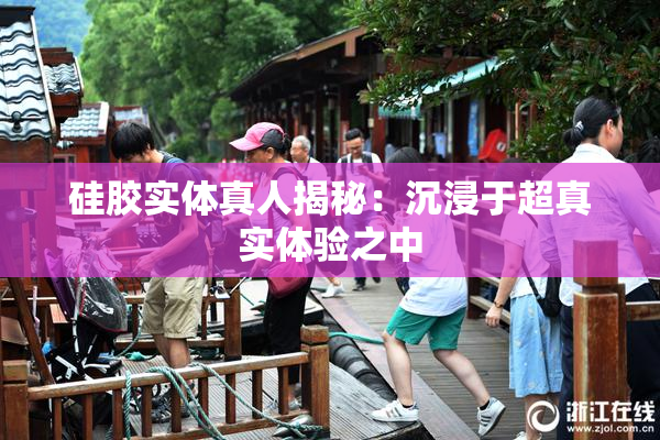 硅胶实体真人揭秘：沉浸于超真实体验之中