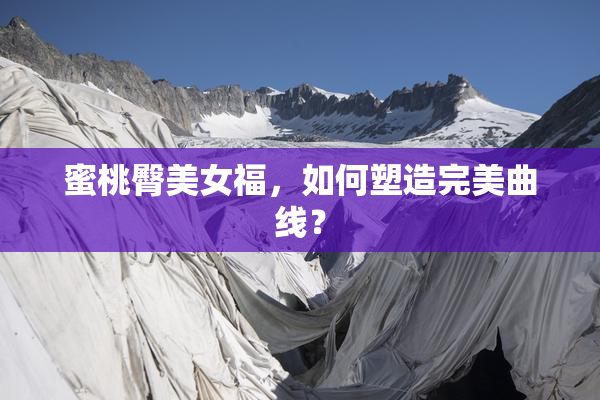 蜜桃臀美女福，如何塑造完美曲线？