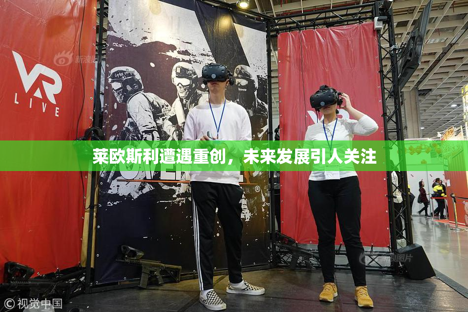 莱欧斯利遭遇重创，未来发展引人关注