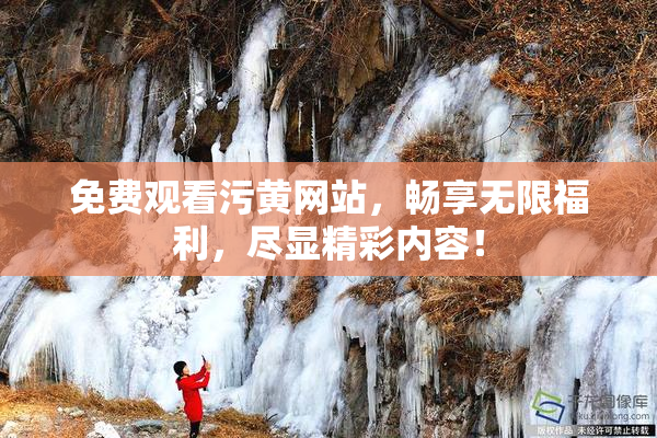 免费观看污黄网站，畅享无限福利，尽显精彩内容！