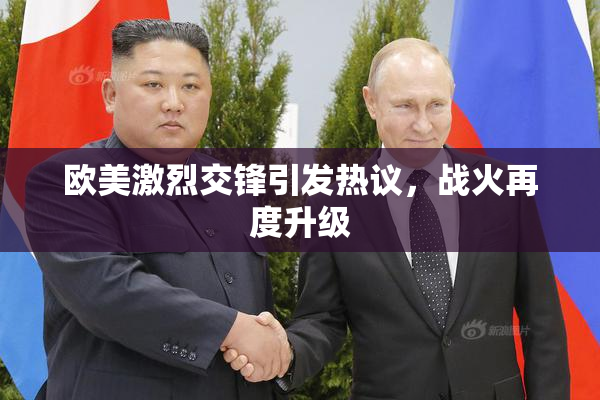 欧美激烈交锋引发热议，战火再度升级