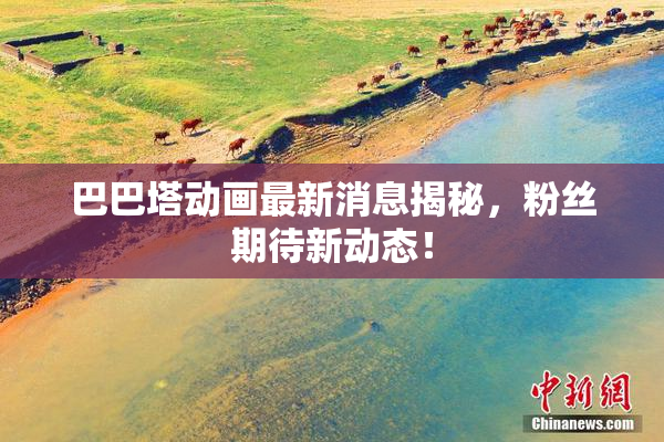 巴巴塔动画最新消息揭秘，粉丝期待新动态！