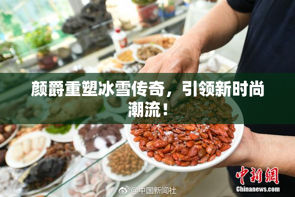 颜爵重塑冰雪传奇，引领新时尚潮流！