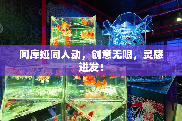 阿库娅同人动，创意无限，灵感迸发！