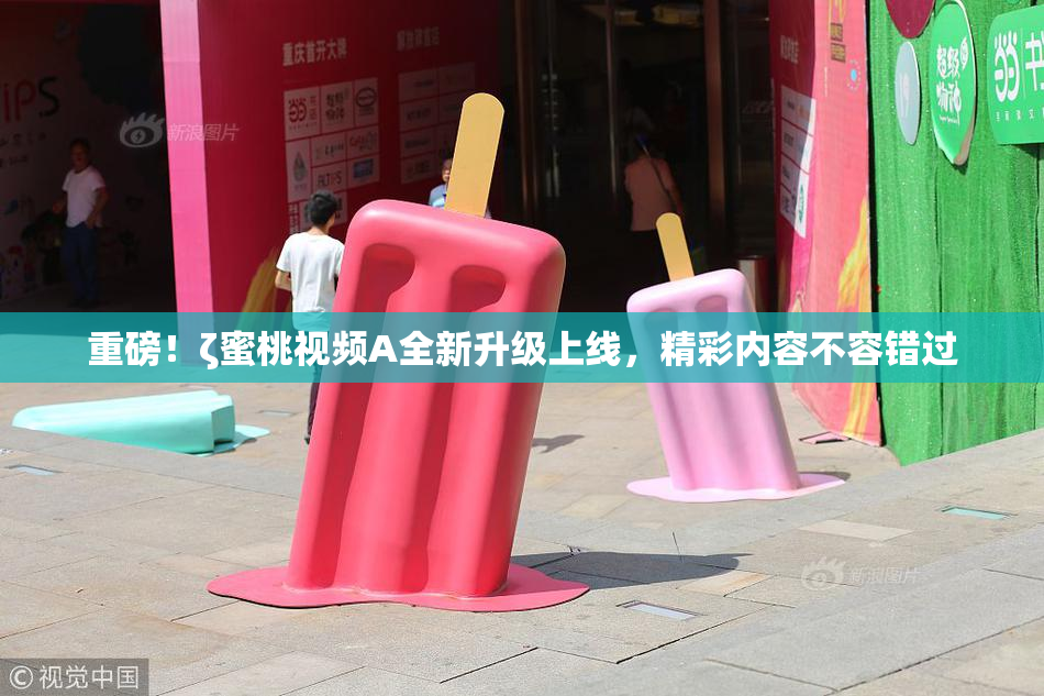 重磅！ζ蜜桃视频A全新升级上线，精彩内容不容错过