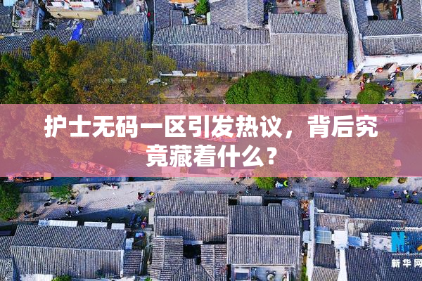 护士无码一区引发热议，背后究竟藏着什么？