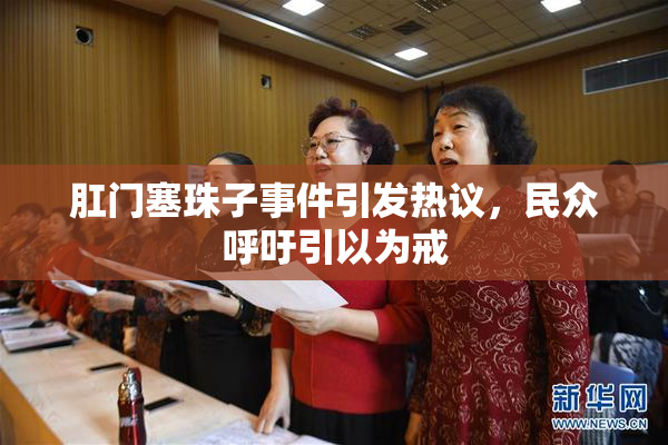 肛门塞珠子事件引发热议，民众呼吁引以为戒