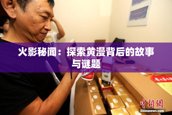 火影秘闻：探索黄漫背后的故事与谜题
