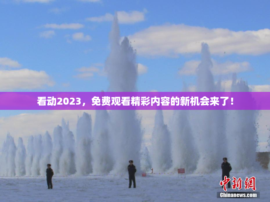 看动2023，免费观看精彩内容的新机会来了！
