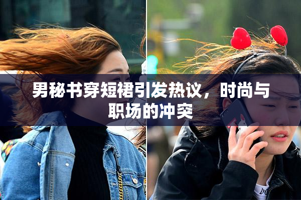 男秘书穿短裙引发热议，时尚与职场的冲突