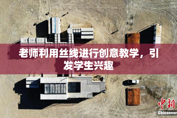 老师利用丝线进行创意教学，引发学生兴趣