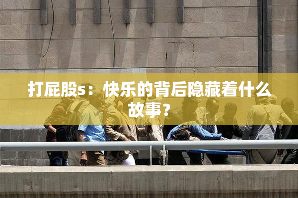 打屁股s：快乐的背后隐藏着什么故事？