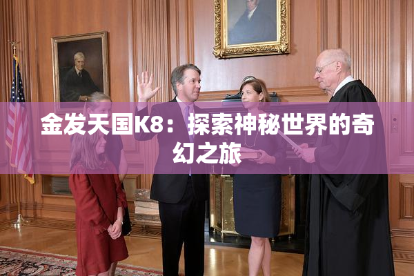 金发天国K8：探索神秘世界的奇幻之旅