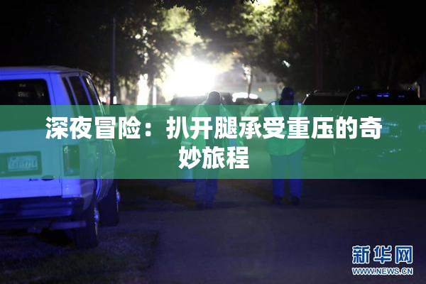 深夜冒险：扒开腿承受重压的奇妙旅程