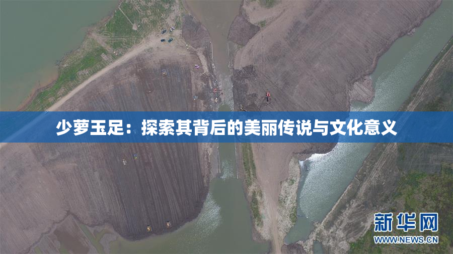 少萝玉足：探索其背后的美丽传说与文化意义