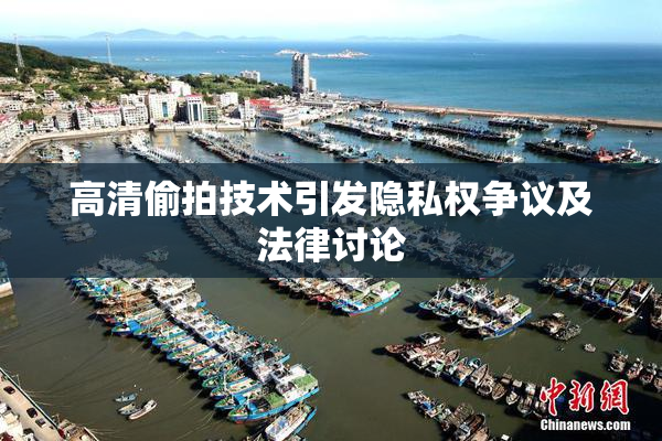 高清偷拍技术引发隐私权争议及法律讨论