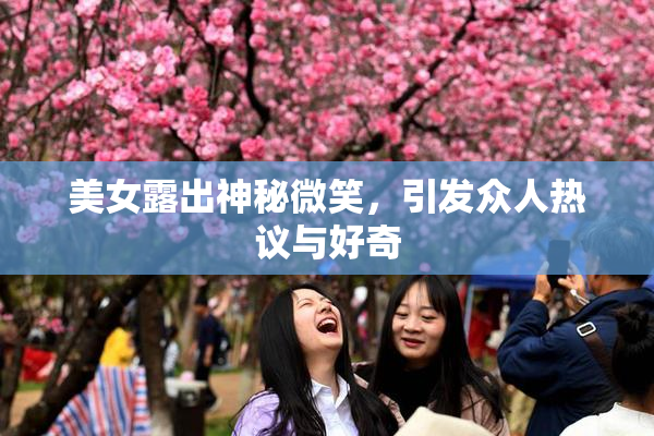 美女露出神秘微笑，引发众人热议与好奇