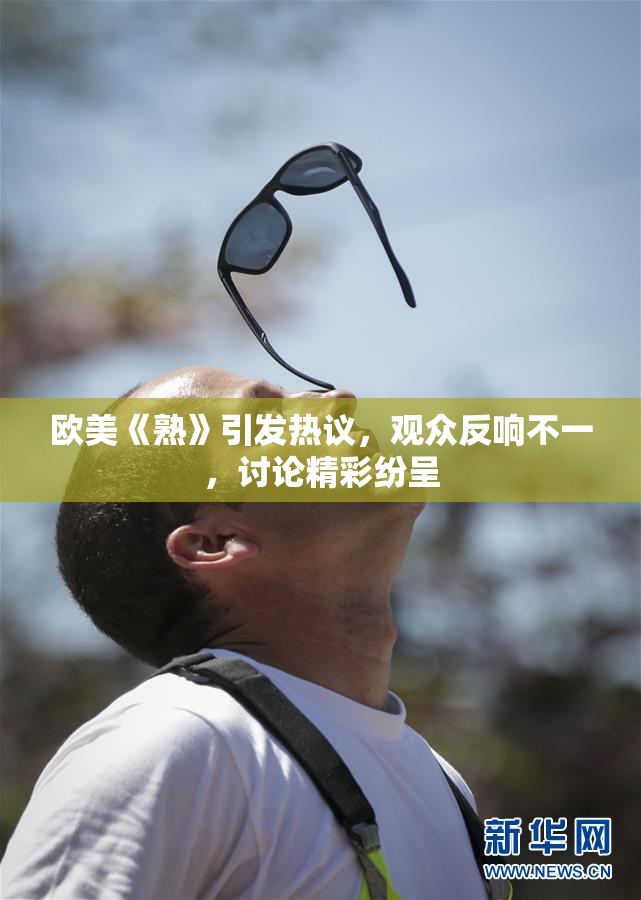 欧美《熟》引发热议，观众反响不一，讨论精彩纷呈