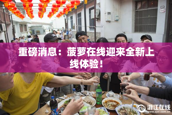重磅消息：菠萝在线迎来全新上线体验！
