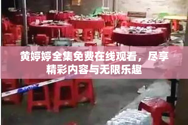 黄婷婷全集免费在线观看，尽享精彩内容与无限乐趣